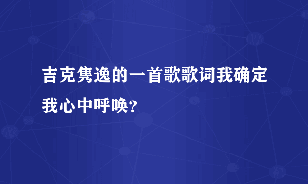 吉克隽逸的一首歌歌词我确定我心中呼唤？