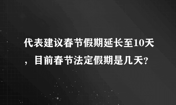 代表建议春节假期延长至10天，目前春节法定假期是几天？