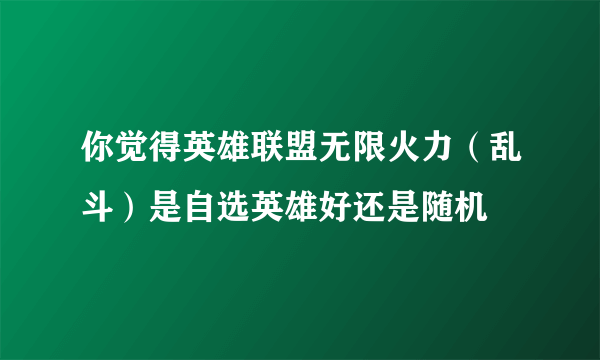 你觉得英雄联盟无限火力（乱斗）是自选英雄好还是随机