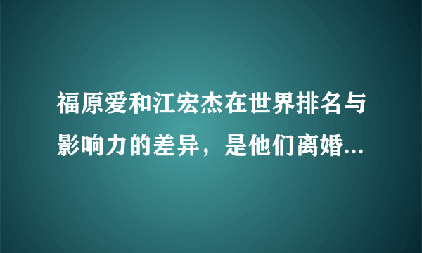 福原爱和江宏杰在世界排名与影响力的差异，是他们离婚的真相吗？