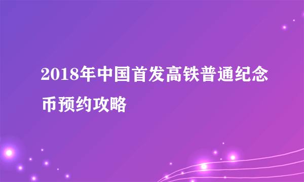 2018年中国首发高铁普通纪念币预约攻略