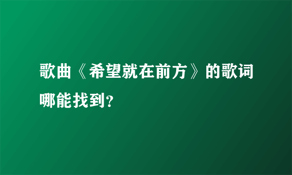 歌曲《希望就在前方》的歌词哪能找到？