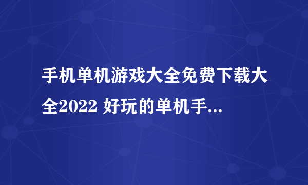 手机单机游戏大全免费下载大全2022 好玩的单机手机游戏有哪些