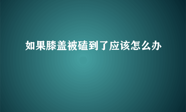 如果膝盖被磕到了应该怎么办