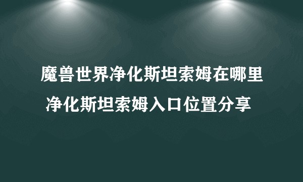 魔兽世界净化斯坦索姆在哪里 净化斯坦索姆入口位置分享