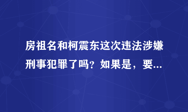 房祖名和柯震东这次违法涉嫌刑事犯罪了吗？如果是，要判几年？