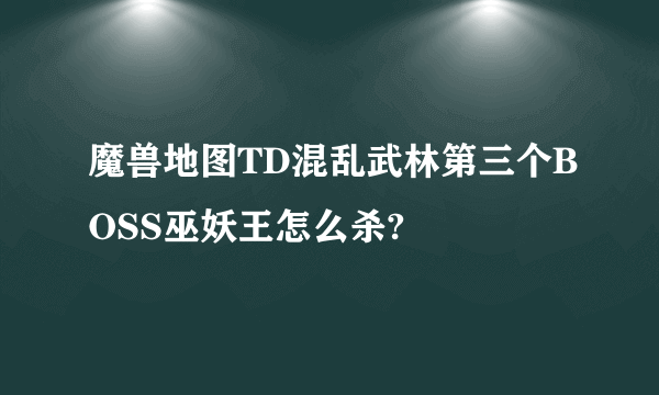 魔兽地图TD混乱武林第三个BOSS巫妖王怎么杀?