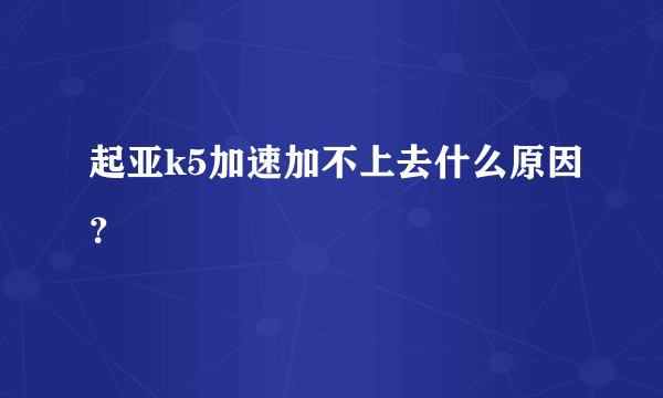 起亚k5加速加不上去什么原因？