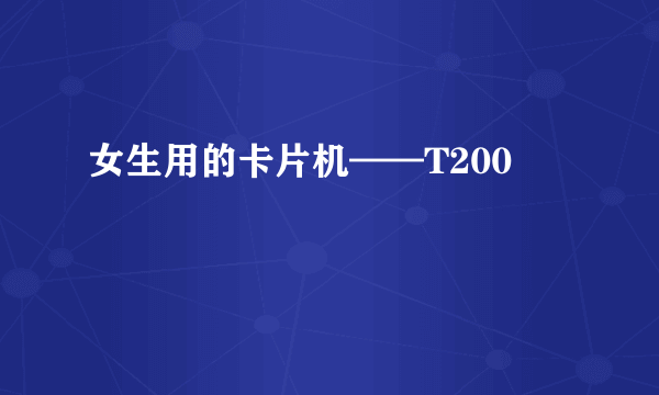 女生用的卡片机——T200