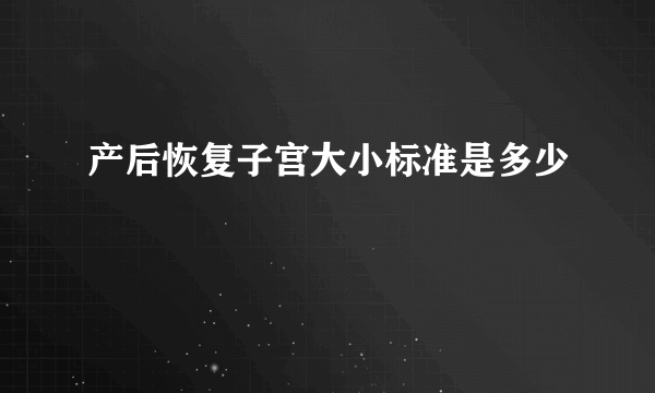 产后恢复子宫大小标准是多少