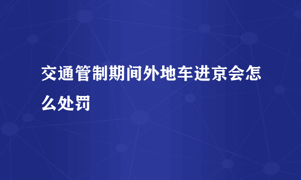 交通管制期间外地车进京会怎么处罚