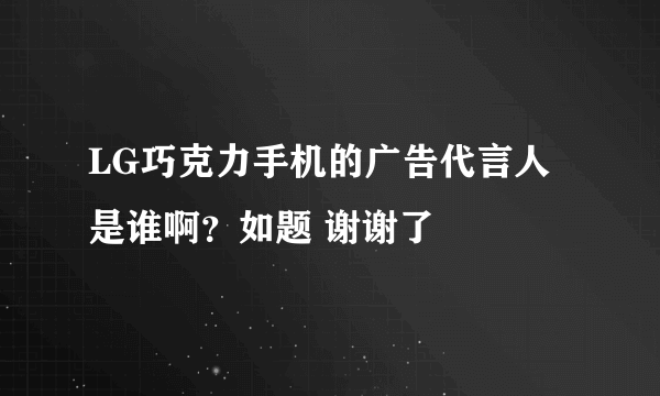 LG巧克力手机的广告代言人是谁啊？如题 谢谢了