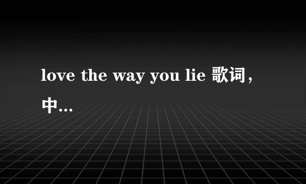 love the way you lie 歌词，中文翻译～