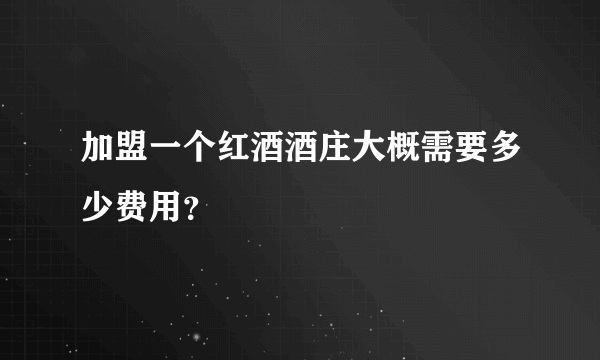 加盟一个红酒酒庄大概需要多少费用？