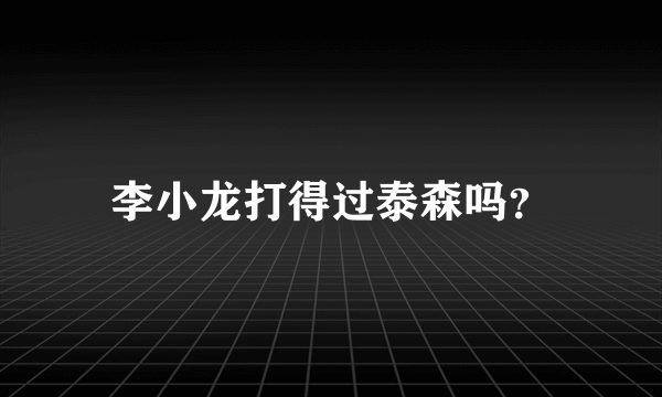 李小龙打得过泰森吗？