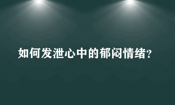 如何发泄心中的郁闷情绪？