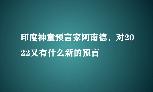 印度神童预言家阿南德，对2022又有什么新的预言