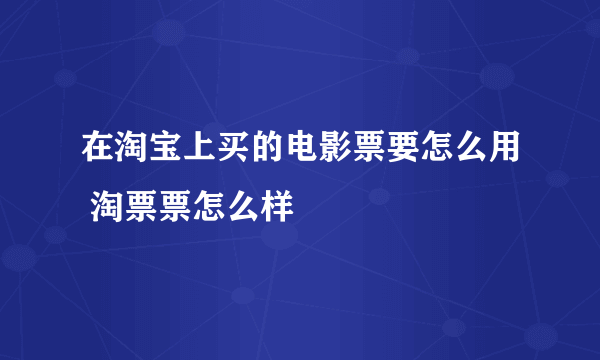 在淘宝上买的电影票要怎么用 淘票票怎么样