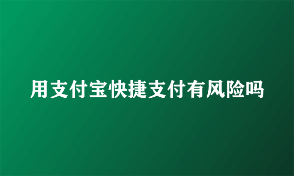 用支付宝快捷支付有风险吗