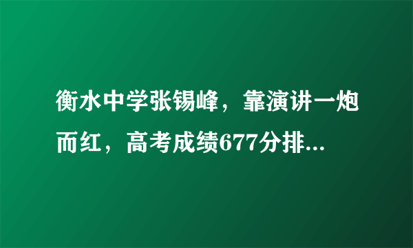 衡水中学张锡峰，靠演讲一炮而红，高考成绩677分排名位居河北省200+