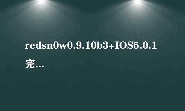 redsn0w0.9.10b3+IOS5.0.1完美越狱根本就不完美!!重新启动后要重新激活!!