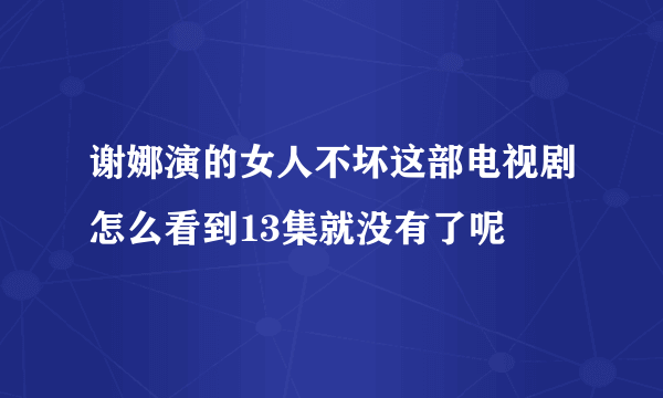 谢娜演的女人不坏这部电视剧怎么看到13集就没有了呢