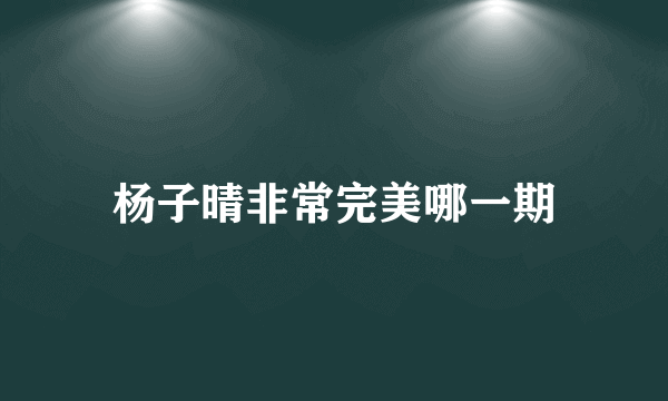 杨子晴非常完美哪一期