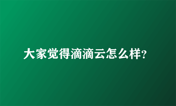 大家觉得滴滴云怎么样？