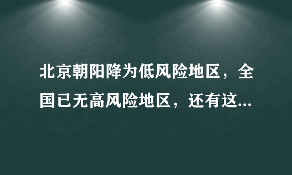 北京朝阳降为低风险地区，全国已无高风险地区，还有这些中风险地区