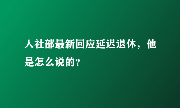 人社部最新回应延迟退休，他是怎么说的？