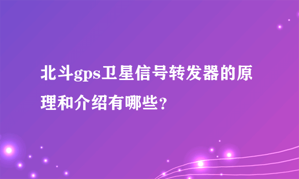 北斗gps卫星信号转发器的原理和介绍有哪些？