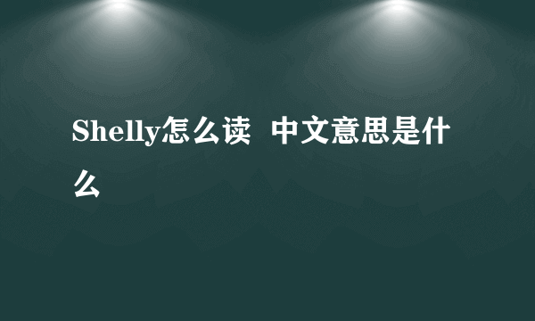 Shelly怎么读  中文意思是什么