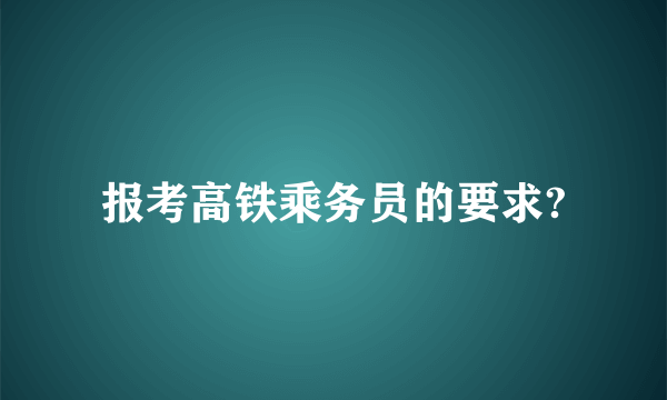 报考高铁乘务员的要求?