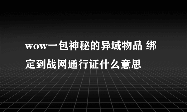 wow一包神秘的异域物品 绑定到战网通行证什么意思