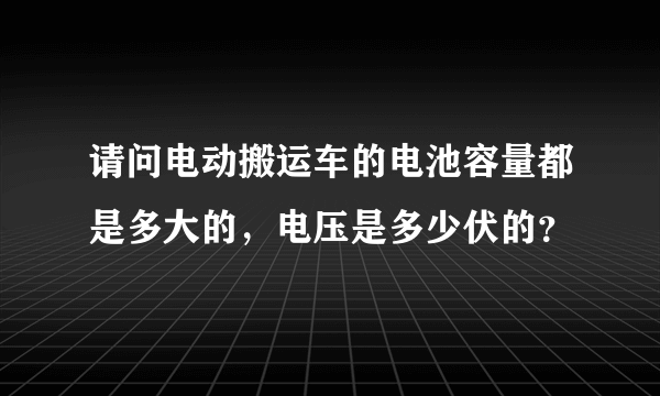 请问电动搬运车的电池容量都是多大的，电压是多少伏的？