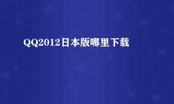 QQ2012日本版哪里下载