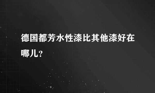 德国都芳水性漆比其他漆好在哪儿？