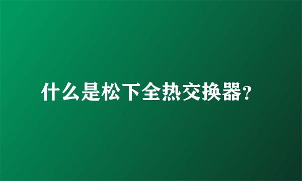 什么是松下全热交换器？