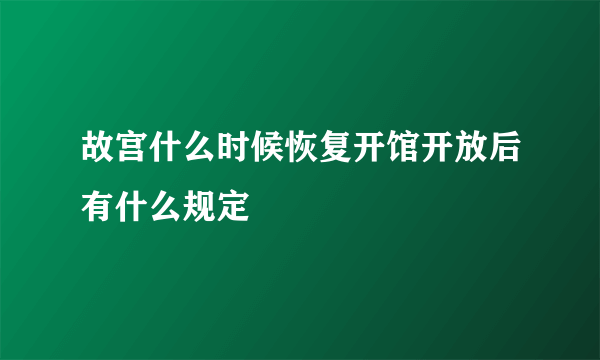 故宫什么时候恢复开馆开放后有什么规定