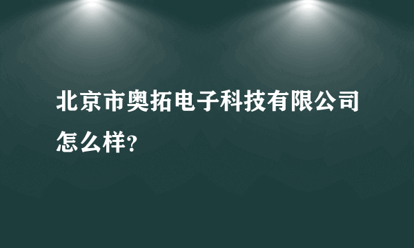 北京市奥拓电子科技有限公司怎么样？