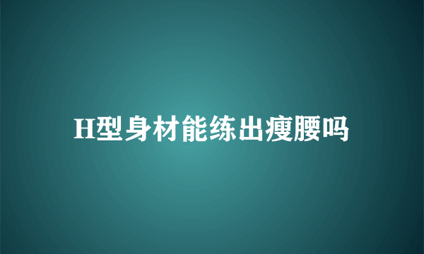 H型身材能练出瘦腰吗