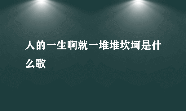 人的一生啊就一堆堆坎坷是什么歌