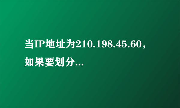 当IP地址为210.198.45.60，如果要划分成12个子网，子网掩码是什么？每个子网的网络地址