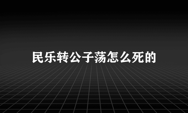 民乐转公子荡怎么死的