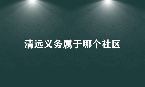 清远义务属于哪个社区