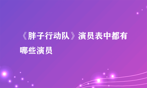 《胖子行动队》演员表中都有哪些演员