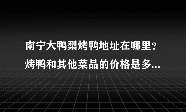 南宁大鸭梨烤鸭地址在哪里？烤鸭和其他菜品的价格是多少！贵吗？