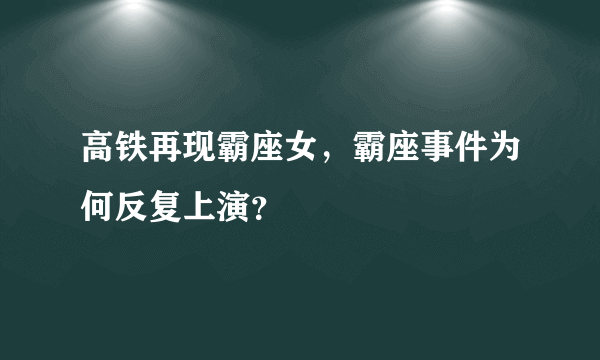 高铁再现霸座女，霸座事件为何反复上演？