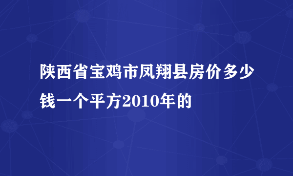 陕西省宝鸡市凤翔县房价多少钱一个平方2010年的