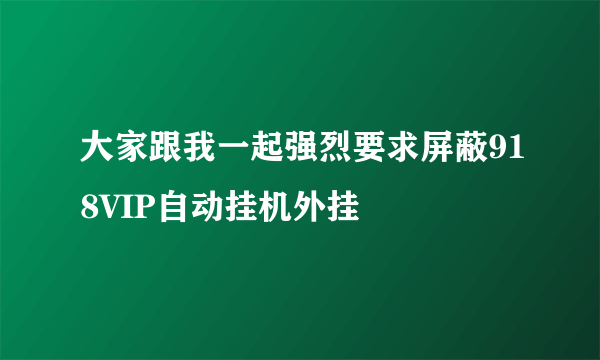 大家跟我一起强烈要求屏蔽918VIP自动挂机外挂